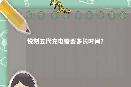 悦刻五代充电需要多长时间
？ 